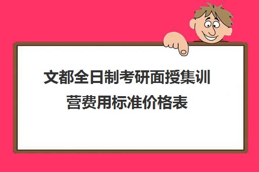 文都全日制考研面授集训营费用标准价格表（文都考研价格一览表）