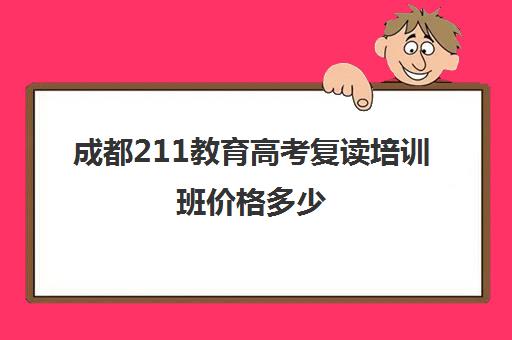 成都211教育高考复读培训班价格多少(成都初三复读政策)