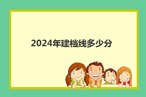 2024年建档线多少分(2024年建档线河南)