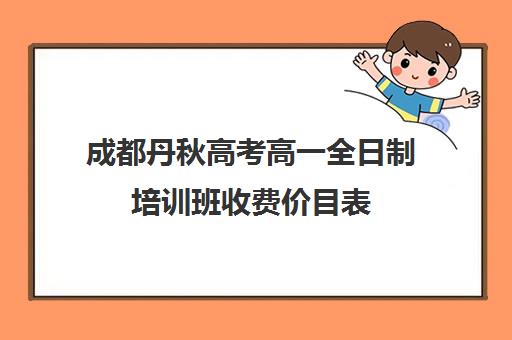 成都丹秋高考高一全日制培训班收费价目表(电脑培训班价目表)