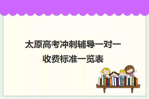 太原高考冲刺辅导一对一收费标准一览表(太原家教一对一多少钱)