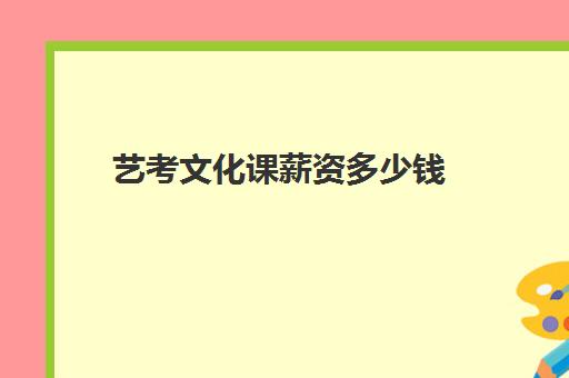 艺考文化课薪资多少钱(蚌埠艺考生文化课学校费用多少钱)