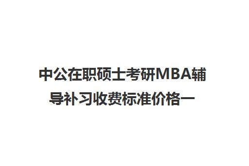 中公在职硕士考研MBA辅导补习收费标准价格一览