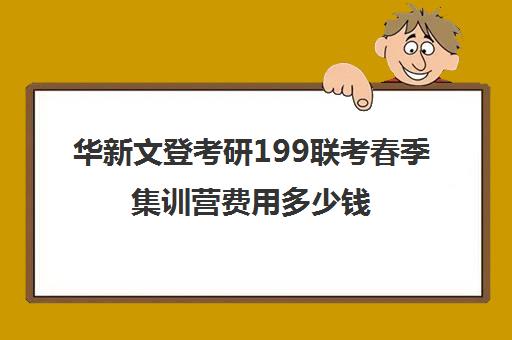 华新文登考研199联考春季集训营费用多少钱（海文考研价格表）