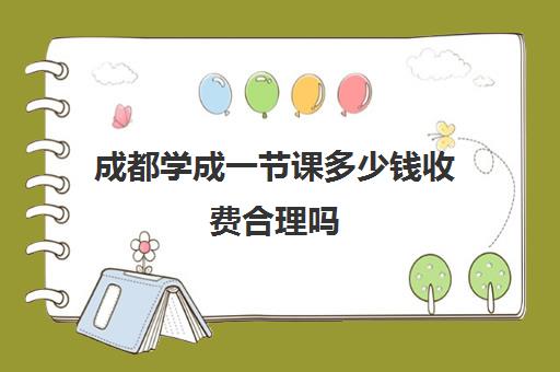 成都学成一节课多少钱收费合理吗（成都一对一家教一般多少钱）