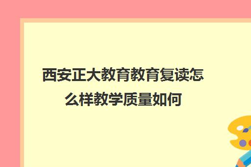 西安正大教育教育复读怎么样教学质量如何（复读机构好还是复读学校好）