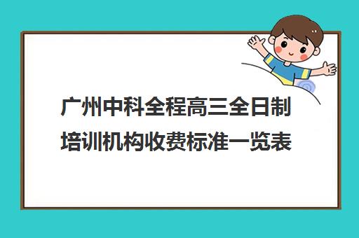 广州中科全程高三全日制培训机构收费标准一览表(十大教育培训机构排名)