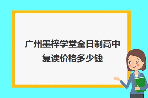 广州墨梓学堂全日制高中复读价格多少钱(复读算统招吗)