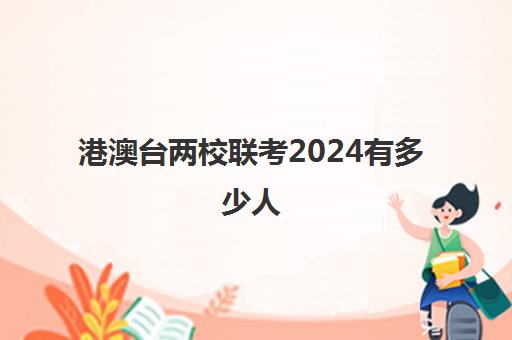 港澳台两校联考2024有多少人(港澳台联考招生办电话)