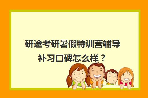 研途考研暑假特训营辅导补习口碑怎么样？