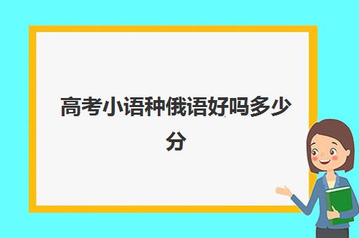 高考小语种俄语好吗多少分(俄语是小语种吗)