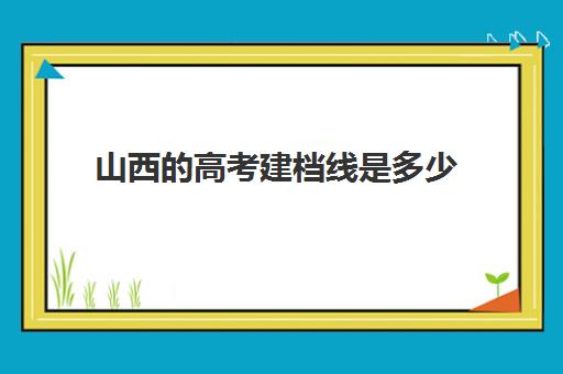 山西的高考建档线是多少(河南中考建档线是多少)