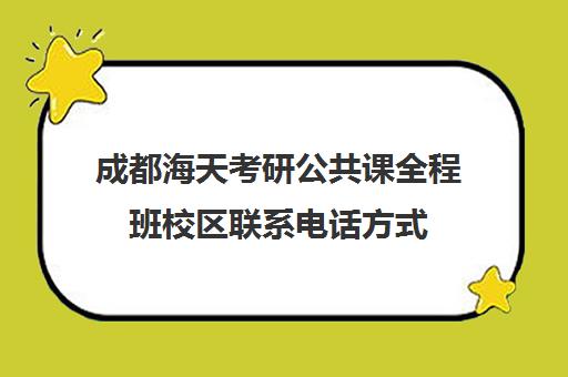 成都海天考研公共课全程班校区联系电话方式（成都考研培训机构哪家好）