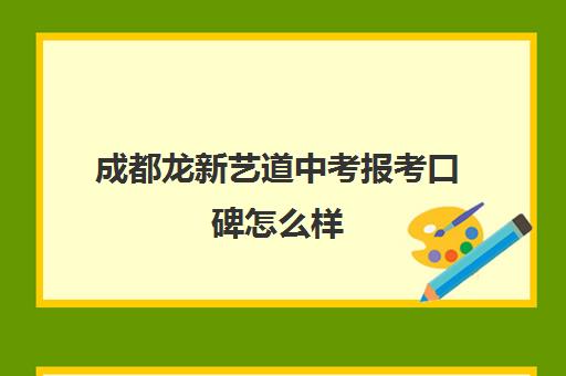 成都龙新艺道中考报考口碑怎么样(成都最好艺考培训机构)