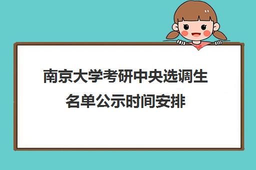 南京大学考研中央选调生名单公示时间安排(北大选调生前景如何)