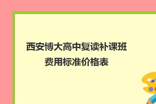 西安博大高中复读补课班费用标准价格表(西安不允许中考复读)