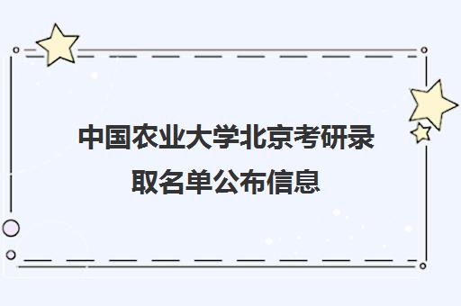 中国农业大学北京考研录取名单公布信息(中国农业大学考研官网)