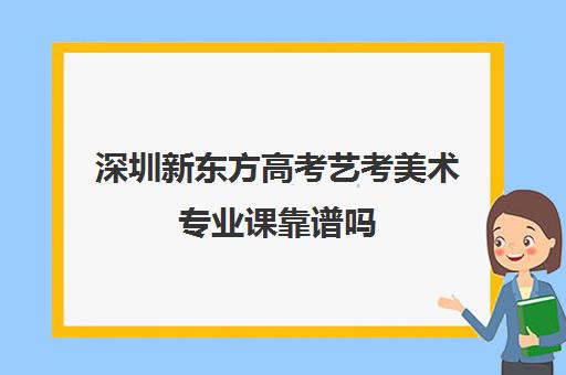 深圳新东方高考艺考美术专业课靠谱吗(深圳高中美术生三年费用多少)