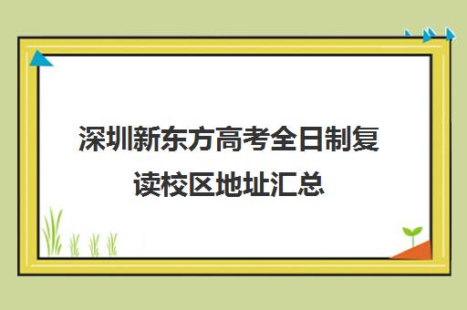 深圳新东方高考全日制复读校区地址汇总(深圳高考冲刺班封闭式全日制)