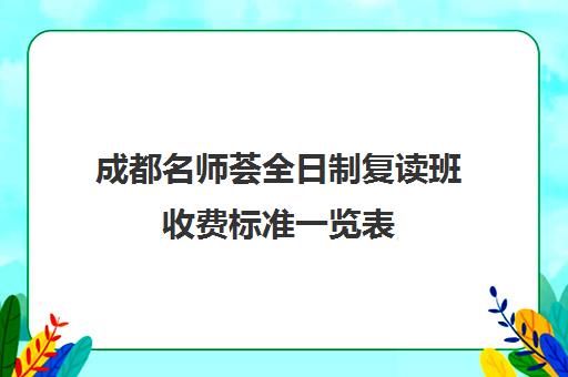 成都名师荟全日制复读班收费标准一览表(成都复读学校有哪些)