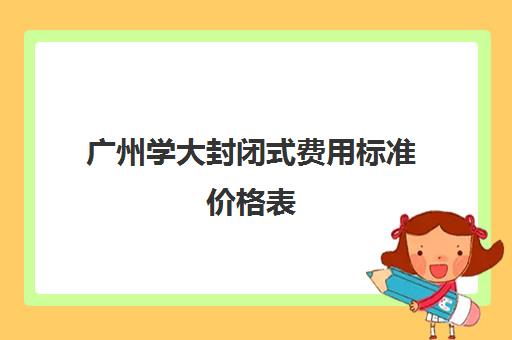 广州学大封闭式费用标准价格表(广州十大最好封闭学校)