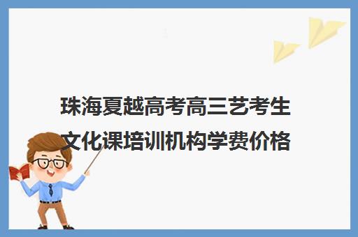 珠海夏越高考高三艺考生文化课培训机构学费价格表(珠海艺术高中入学条件)