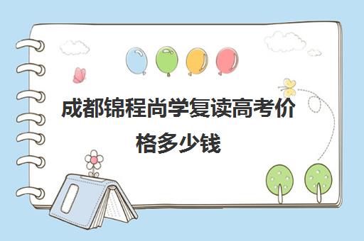 成都锦程尚学复读高考价格多少钱(成都高三复读学校排名)