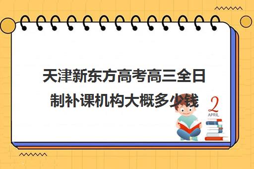 天津新东方高考高三全日制补课机构大概多少钱(天津高三封闭式培训机构)