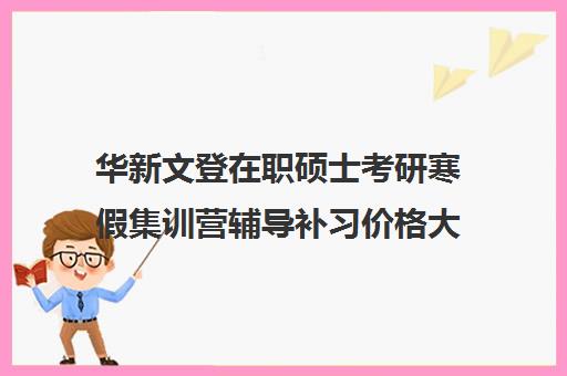 华新文登在职硕士考研寒假集训营辅导补习价格大概多少钱