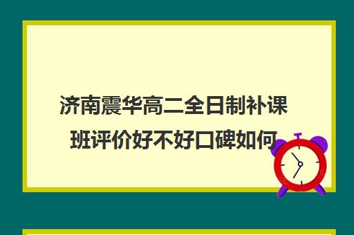 济南震华高二全日制补课班评价好不好口碑如何(济南市高三复读哪个学校最好)