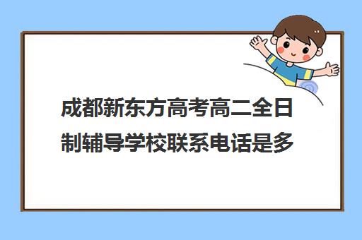 成都新东方高考高二全日制辅导学校联系电话是多少(成都高三全日制培训机构排名)