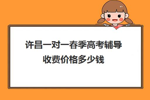 许昌一对一春季高考辅导收费价格多少钱(高中补课一对一收费标准)