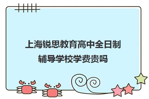 上海锐思教育高中全日制辅导学校学费贵吗（上海高三全日制补课机构）