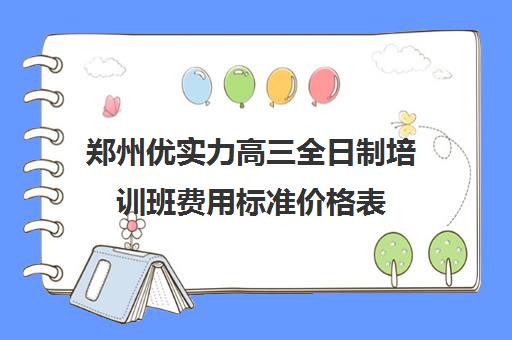 郑州优实力高三全日制培训班费用标准价格表(汽车培训班费用标准)