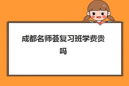 成都名师荟复习班学费贵吗