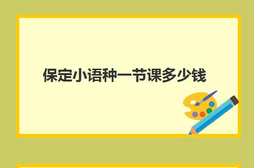 保定小语种一节课多少钱(公共外语课为其他小语种)