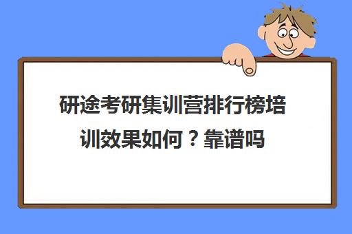 研途考研集训营排行榜培训效果如何？靠谱吗（研途考研一对一辅导咋样）