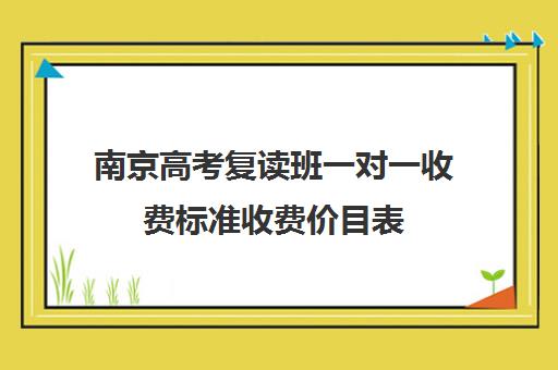 南京高考复读班一对一收费标准收费价目表(复读学校学费一般多少)