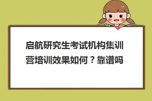 启航研究生考试机构集训营培训效果如何？靠谱吗（启航线下考研培训班）