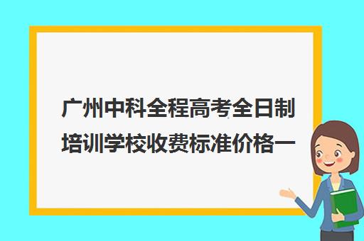 广州中科全程高考全日制培训学校收费标准价格一览(培训学校学费收费细则)