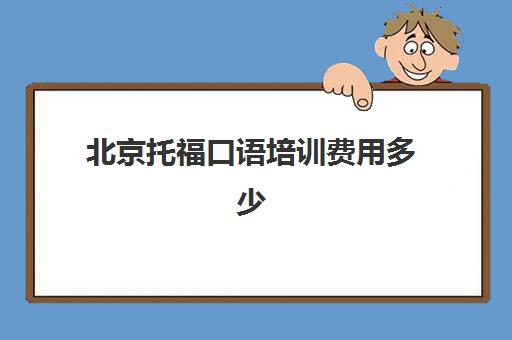 北京托福口语培训费用多少(托福一对一培训价格多少)