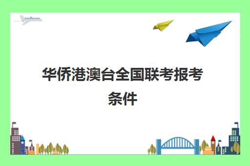 华侨港澳台全国联考报考条件(华侨港澳台联考和高考区别)