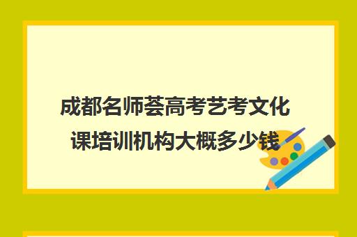 成都名师荟高考艺考文化课培训机构大概多少钱(成都最好的艺考培训机构)