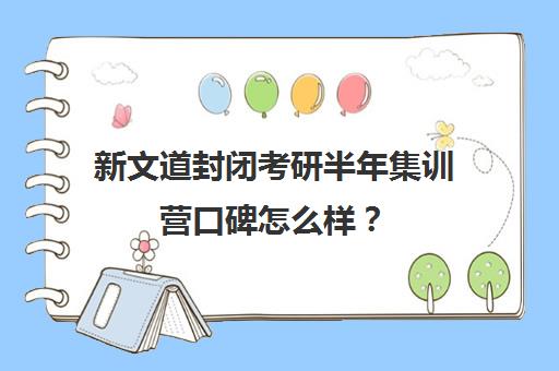 新文道封闭考研半年集训营口碑怎么样？（新文道考研寄宿价格）