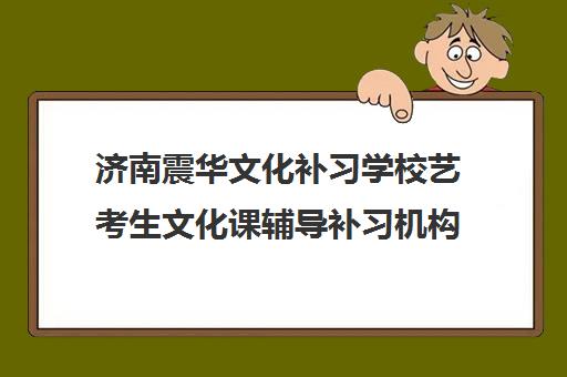 济南震华文化补习学校艺考生文化课辅导补习机构学费多少钱