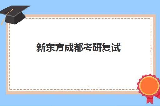 新东方成都考研复试(成都新东方考研培训班地址)