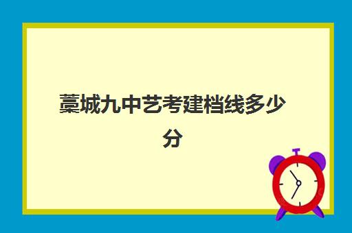 藁城九中艺考建档线多少分(艺考没过线怎么办)