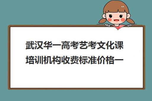 武汉华一高考艺考文化课培训机构收费标准价格一览(武汉高三美术集训收费多少)