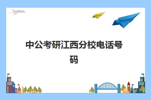 中公考研江西分校电话号码(江西中公教育官方网站)