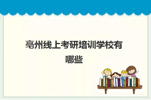 亳州线上考研培训学校有哪些(考研要求条件)